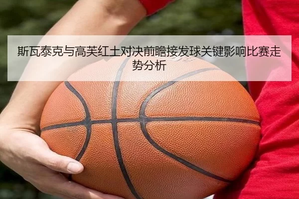 斯瓦泰克与高芙红土对决前瞻接发球关键影响比赛走势分析